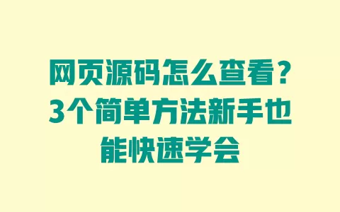 网页源码怎么查看?3个简单方法新手也能快速学会 网页源码怎么查看?3个简单方法新手也能快速学会