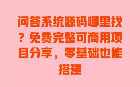 问答系统源码哪里找?免费完整可商用项目分享,零基础也能搭建 问答系统源码哪里找?免费完整可商用项目分享,零基础也能搭建