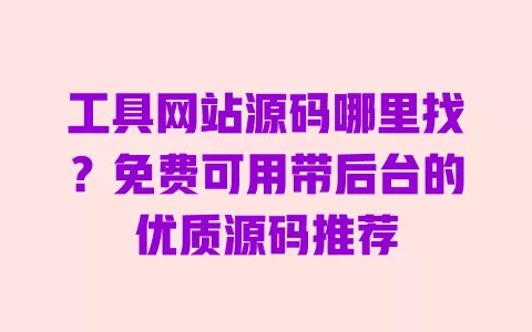 工具网站源码哪里找?免费可用带后台的优质源码推荐 工具网站源码哪里找?免费可用带后台的优质源码推荐