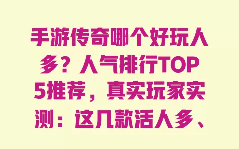 手游传奇哪个好玩人多?人气排行TOP5推荐,真实玩家实测:这几款活人多、玩法爽还不坑 手游传奇哪个好玩人多?人气排行TOP5推荐,真实玩家实测:这几款活人多、玩法爽还不坑