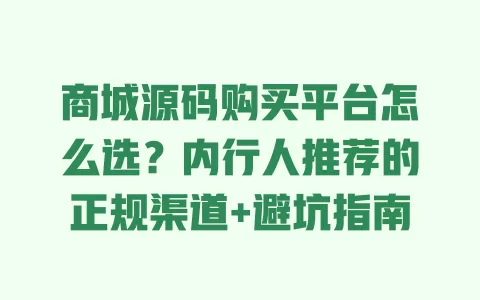 商城源码购买平台怎么选?内行人推荐的正规渠道+避坑指南 商城源码购买平台怎么选?内行人推荐的正规渠道+避坑指南