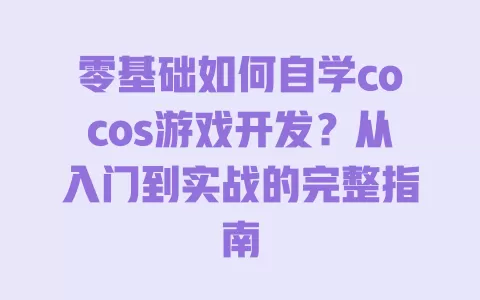 零基础如何自学cocos游戏开发?从入门到实战的完整指南 零基础如何自学cocos游戏开发?从入门到实战的完整指南