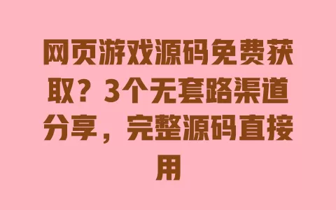 网页游戏源码免费获取?3个无套路渠道分享,完整源码直接用 网页游戏源码免费获取?3个无套路渠道分享,完整源码直接用