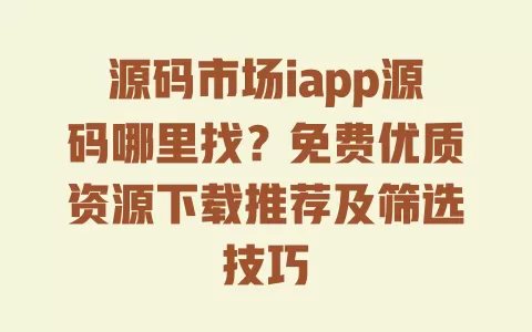 源码市场iapp源码哪里找?免费优质资源下载推荐及筛选技巧 源码市场iapp源码哪里找?免费优质资源下载推荐及筛选技巧