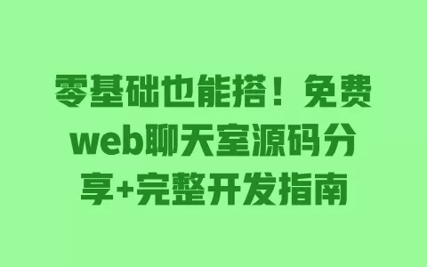 零基础也能搭!免费web聊天室源码分享+完整开发指南 零基础也能搭!免费web聊天室源码分享+完整开发指南