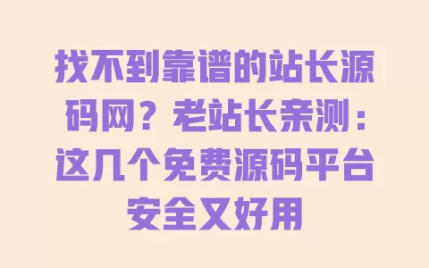 找不到靠谱的站长源码网?老站长亲测:这几个免费源码平台安全又好用 找不到靠谱的站长源码网?老站长亲测:这几个免费源码平台安全又好用