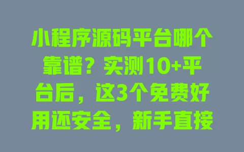 小程序源码平台哪个靠谱?实测10+平台后,这3个免费好用还安全,新手直接抄作业 小程序源码平台哪个靠谱?实测10+平台后,这3个免费好用还安全,新手直接抄作业