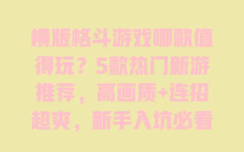 横版格斗游戏哪款值得玩?5款热门新游推荐,高画质+连招超爽,新手入坑必看! 横版格斗游戏哪款值得玩?5款热门新游推荐,高画质+连招超爽,新手入坑必看!