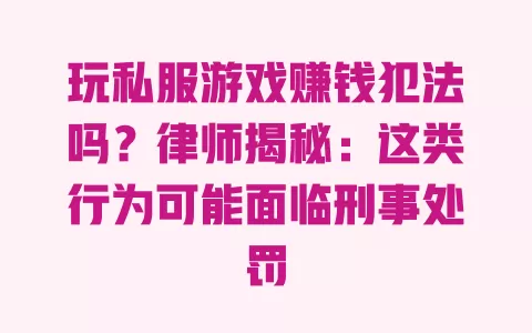 玩私服游戏赚钱犯法吗?律师揭秘:这类行为可能面临刑事处罚 玩私服游戏赚钱犯法吗?律师揭秘:这类行为可能面临刑事处罚