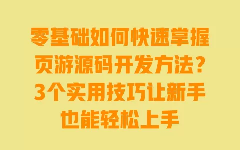 零基础如何快速掌握页游源码开发方法?3个实用技巧让新手也能轻松上手 零基础如何快速掌握页游源码开发方法?3个实用技巧让新手也能轻松上手