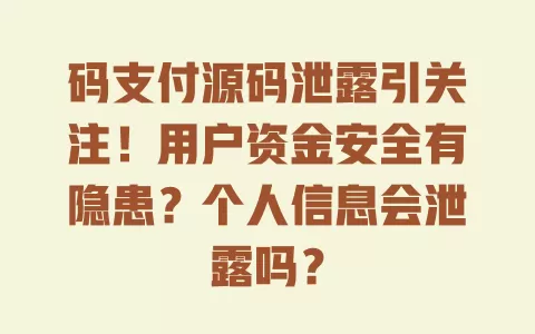 码支付源码泄露引关注!用户资金安全有隐患?个人信息会泄露吗? 码支付源码泄露引关注!用户资金安全有隐患?个人信息会泄露吗?