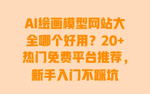 AI绘画模型网站大全哪个好用?20+热门免费平台推荐,新手入门不踩坑 AI绘画模型网站大全哪个好用?20+热门免费平台推荐,新手入门不踩坑