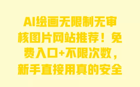 AI绘画无限制无审核图片网站推荐!免费入口+不限次数,新手直接用真的安全吗? AI绘画无限制无审核图片网站推荐!免费入口+不限次数,新手直接用真的安全吗?
