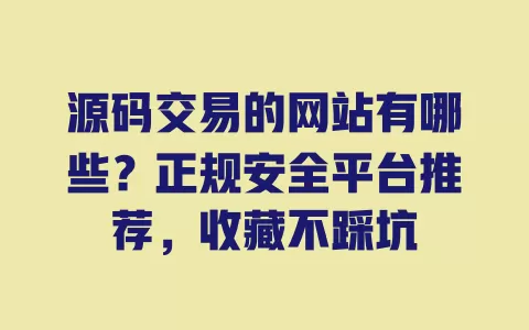 源码交易的网站有哪些?正规安全平台推荐,收藏不踩坑 源码交易的网站有哪些?正规安全平台推荐,收藏不踩坑