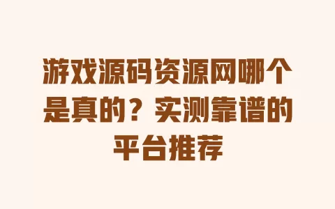 游戏源码资源网哪个是真的?实测靠谱的平台推荐 游戏源码资源网哪个是真的?实测靠谱的平台推荐