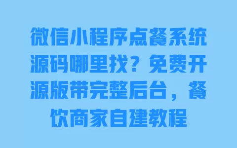 微信小程序点餐系统源码哪里找?免费开源版带完整后台,餐饮商家自建教程 微信小程序点餐系统源码哪里找?免费开源版带完整后台,餐饮商家自建教程