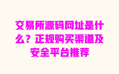 交易所源码网址是什么?正规购买渠道及安全平台推荐 交易所源码网址是什么?正规购买渠道及安全平台推荐