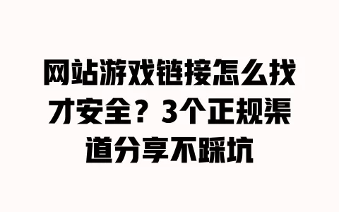 网站游戏链接怎么找才安全?3个正规渠道分享不踩坑 网站游戏链接怎么找才安全?3个正规渠道分享不踩坑