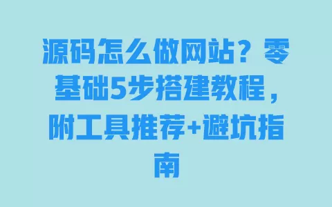 源码怎么做网站?零基础5步搭建教程,附工具推荐+避坑指南 源码怎么做网站?零基础5步搭建教程,附工具推荐+避坑指南
