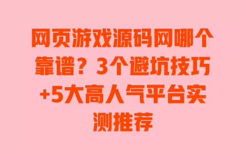 网页游戏源码网哪个靠谱?3个避坑技巧+5大高人气平台实测推荐 网页游戏源码网哪个靠谱?3个避坑技巧+5大高人气平台实测推荐