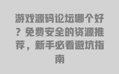 游戏源码论坛哪个好?免费安全的资源推荐,新手必看避坑指南 游戏源码论坛哪个好?免费安全的资源推荐,新手必看避坑指南