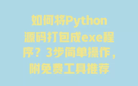 如何将Python源码打包成exe程序?3步简单操作,附免费工具推荐 如何将Python源码打包成exe程序?3步简单操作,附免费工具推荐