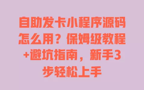 自助发卡小程序源码怎么用?保姆级教程+避坑指南,新手3步轻松上手 自助发卡小程序源码怎么用?保姆级教程+避坑指南,新手3步轻松上手