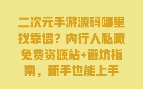 二次元手游源码哪里找靠谱?内行人私藏免费资源站+避坑指南,新手也能上手 二次元手游源码哪里找靠谱?内行人私藏免费资源站+避坑指南,新手也能上手