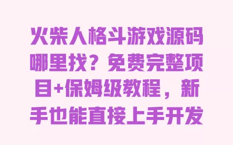 火柴人格斗游戏源码哪里找?免费完整项目+保姆级教程,新手也能直接上手开发 火柴人格斗游戏源码哪里找?免费完整项目+保姆级教程,新手也能直接上手开发