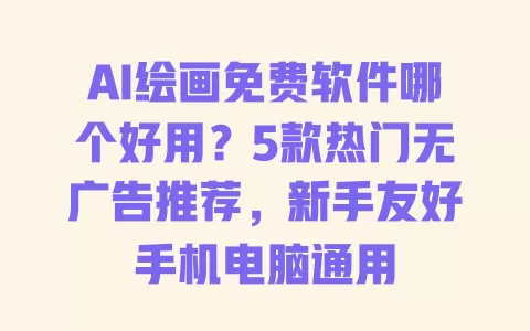 AI绘画免费软件哪个好用?5款热门无广告推荐,新手友好手机电脑通用 AI绘画免费软件哪个好用?5款热门无广告推荐,新手友好手机电脑通用