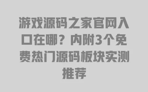 游戏源码之家官网入口在哪?内附3个免费热门源码板块实测推荐 游戏源码之家官网入口在哪?内附3个免费热门源码板块实测推荐