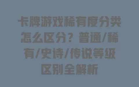 卡牌游戏稀有度分类怎么区分?普通/稀有/史诗/传说等级区别全解析 卡牌游戏稀有度分类怎么区分?普通/稀有/史诗/传说等级区别全解析