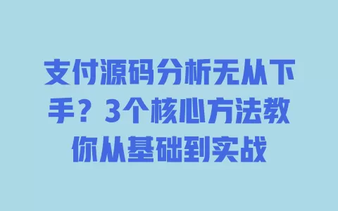 支付源码分析无从下手?3个核心方法教你从基础到实战 支付源码分析无从下手?3个核心方法教你从基础到实战