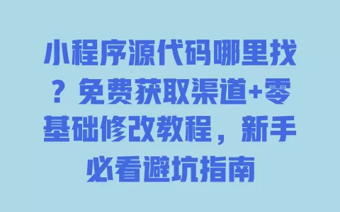 小程序源代码哪里找?免费获取渠道+零基础修改教程,新手必看避坑指南 小程序源代码哪里找?免费获取渠道+零基础修改教程,新手必看避坑指南