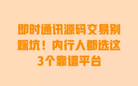 即时通讯源码交易别踩坑!内行人都选这3个靠谱平台 即时通讯源码交易别踩坑!内行人都选这3个靠谱平台