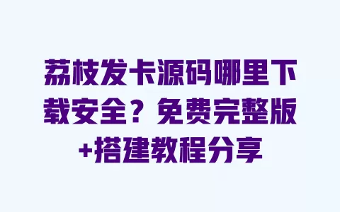 荔枝发卡源码哪里下载安全?免费完整版+搭建教程分享 荔枝发卡源码哪里下载安全?免费完整版+搭建教程分享