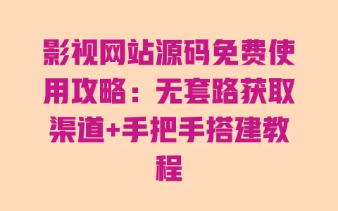 影视网站源码免费使用攻略:无套路获取渠道+手把手搭建教程 影视网站源码免费使用攻略:无套路获取渠道+手把手搭建教程