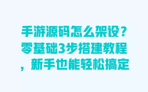 手游源码怎么架设?零基础3步搭建教程,新手也能轻松搞定 手游源码怎么架设?零基础3步搭建教程,新手也能轻松搞定