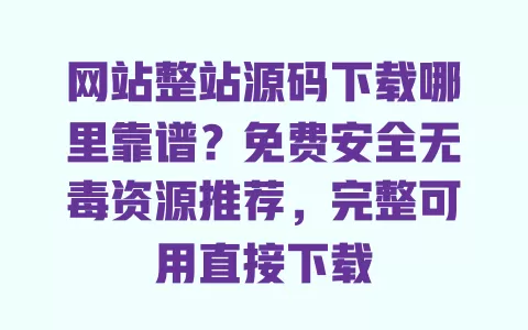 网站整站源码下载哪里靠谱?免费安全无毒资源推荐,完整可用直接下载 网站整站源码下载哪里靠谱?免费安全无毒资源推荐,完整可用直接下载