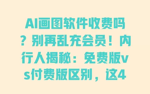 AI画图软件收费吗?别再乱充会员!内行人揭秘:免费版vs付费版区别,这4款完全不花钱 AI画图软件收费吗?别再乱充会员!内行人揭秘:免费版vs付费版区别,这4款完全不花钱