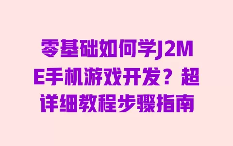 零基础如何学J2ME手机游戏开发?超详细教程步骤指南 零基础如何学J2ME手机游戏开发?超详细教程步骤指南