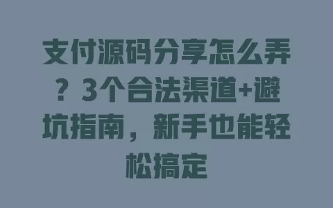 支付源码分享怎么弄?3个合法渠道+避坑指南,新手也能轻松搞定 支付源码分享怎么弄?3个合法渠道+避坑指南,新手也能轻松搞定