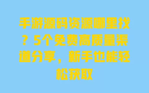 手游源码资源哪里找?5个免费高质量渠道分享,新手也能轻松获取 手游源码资源哪里找?5个免费高质量渠道分享,新手也能轻松获取