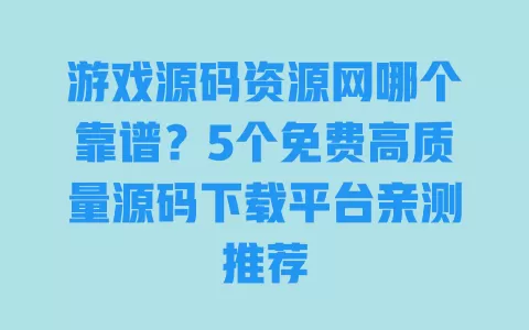 游戏源码资源网哪个靠谱?5个免费高质量源码下载平台亲测推荐 游戏源码资源网哪个靠谱?5个免费高质量源码下载平台亲测推荐