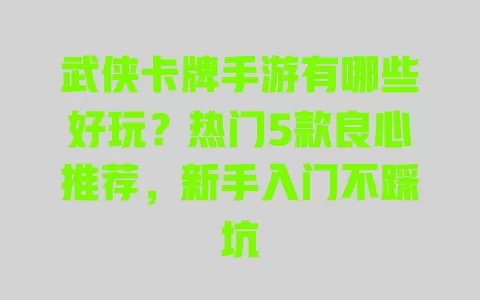 武侠卡牌手游有哪些好玩?热门5款良心推荐,新手入门不踩坑 武侠卡牌手游有哪些好玩?热门5款良心推荐,新手入门不踩坑
