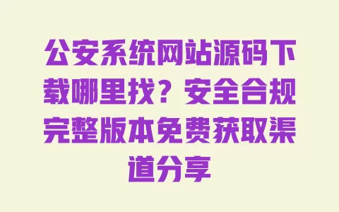 公安系统网站源码下载哪里找?安全合规完整版本免费获取渠道分享 公安系统网站源码下载哪里找?安全合规完整版本免费获取渠道分享