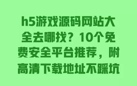 h5游戏源码网站大全去哪找?10个免费安全平台推荐,附高清下载地址不踩坑 h5游戏源码网站大全去哪找?10个免费安全平台推荐,附高清下载地址不踩坑