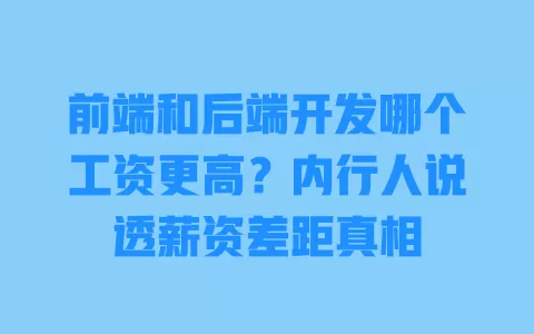 前端和后端开发哪个工资更高?内行人说透薪资差距真相 前端和后端开发哪个工资更高?内行人说透薪资差距真相