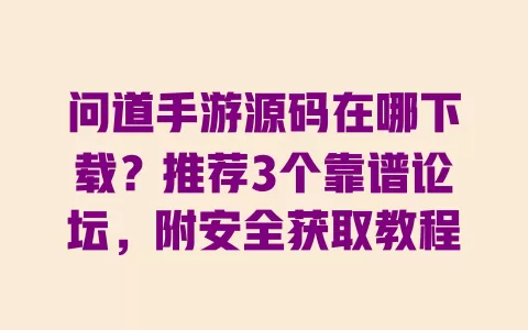 问道手游源码在哪下载?推荐3个靠谱论坛,附安全获取教程 问道手游源码在哪下载?推荐3个靠谱论坛,附安全获取教程
