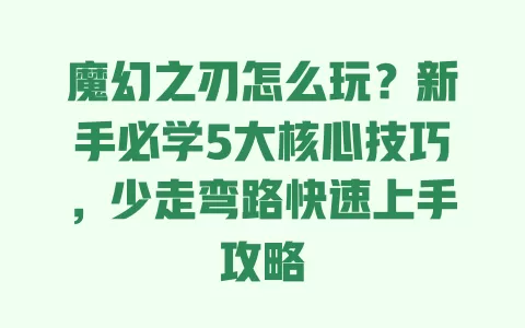 魔幻之刃怎么玩?新手必学5大核心技巧,少走弯路快速上手攻略 魔幻之刃怎么玩?新手必学5大核心技巧,少走弯路快速上手攻略